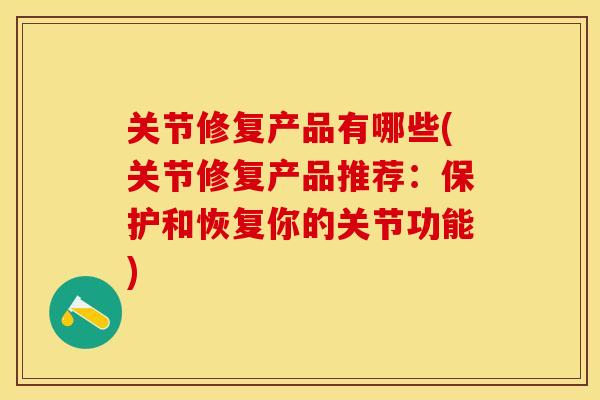 关节修复产品有哪些(关节修复产品推荐：保护和恢复你的关节功能)