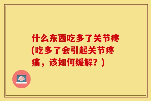什么东西吃多了关节疼(吃多了会引起关节疼痛，该如何缓解？)