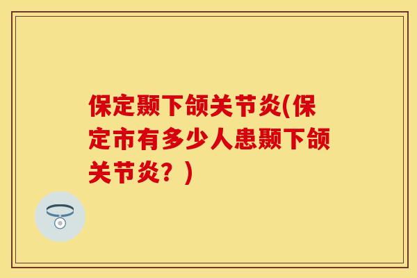 保定颞下颌关节炎(保定市有多少人患颞下颌关节炎？)