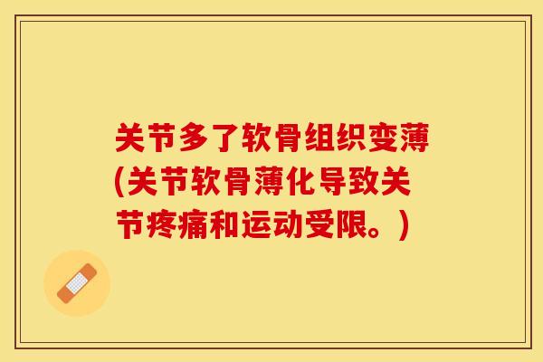 关节多了软骨组织变薄(关节软骨薄化导致关节和运动受限。) 关节多了软骨组织变薄(关节软骨薄化导致关节和运动受限。)