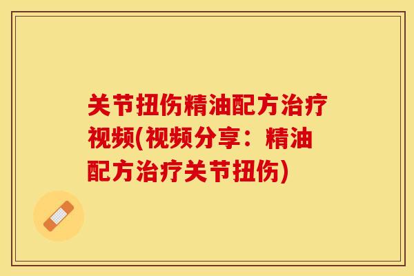 关节扭伤精油配方治疗视频(视频分享：精油配方治疗关节扭伤)