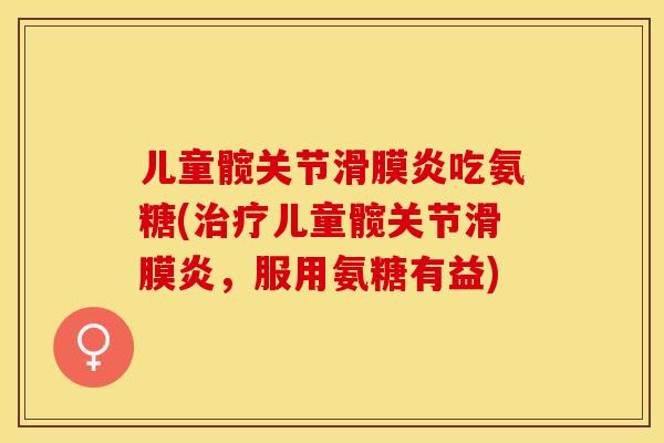 儿童髋关节滑膜炎吃氨糖(治疗儿童髋关节滑膜炎，服用氨糖有益)