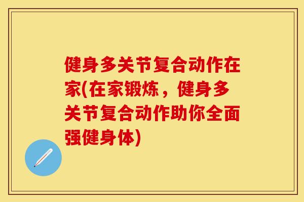 健身多关节复合动作在家(在家锻炼,健身多关节复合动作助你全面强健身体) 健身多关节复合动作在家(在家锻炼,健身多关节复合动作助你全面强健身体)