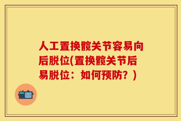 人工置换髋关节容易向后脱位(置换髋关节后易脱位：如何？)