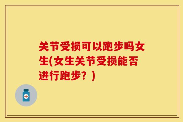 关节受损可以跑步吗女生(女生关节受损能否进行跑步？)
