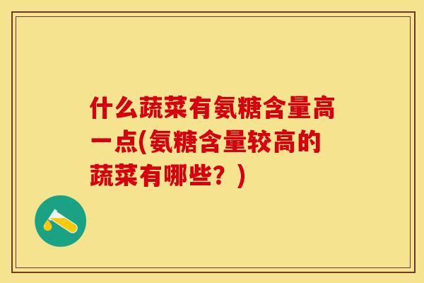 什么蔬菜有氨糖含量高一点(氨糖含量较高的蔬菜有哪些？)