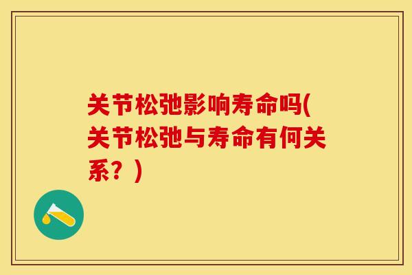 关节松弛影响寿命吗(关节松弛与寿命有何关系？)