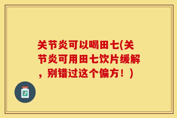 关节炎可以喝田七(关节炎可用田七饮片缓解，别错过这个偏方！)