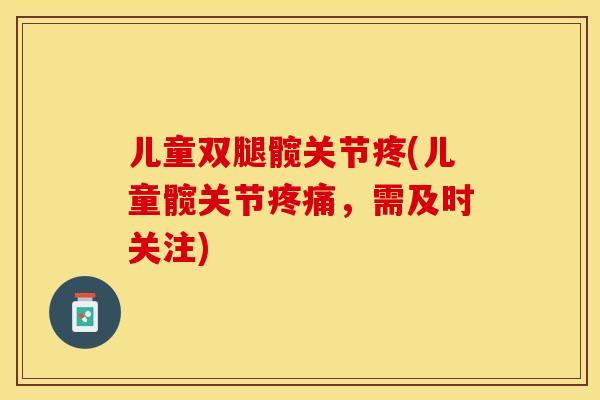 儿童双腿髋关节疼(儿童髋关节，需及时关注)