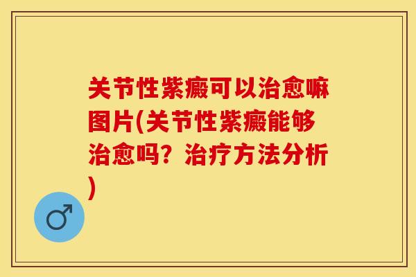 关节性紫癜可以治愈嘛图片(关节性紫癜能够治愈吗？治疗方法分析)