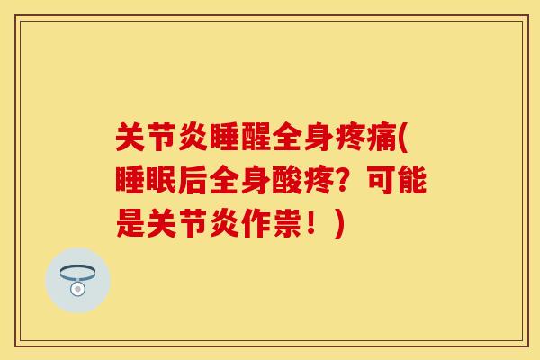 关节炎睡醒全身疼痛(睡眠后全身酸疼？可能是关节炎作祟！)