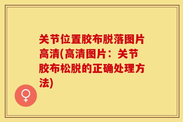 关节位置胶布脱落图片高清(高清图片：关节胶布松脱的正确处理方法)