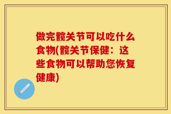 做完髋关节可以吃什么食物(髋关节保健：这些食物可以帮助您恢复健康)