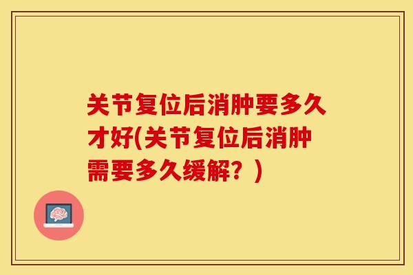 关节复位后消肿要多久才好(关节复位后消肿需要多久缓解？)