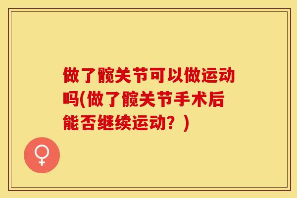 做了髋关节可以做运动吗(做了髋关节手术后能否继续运动？)