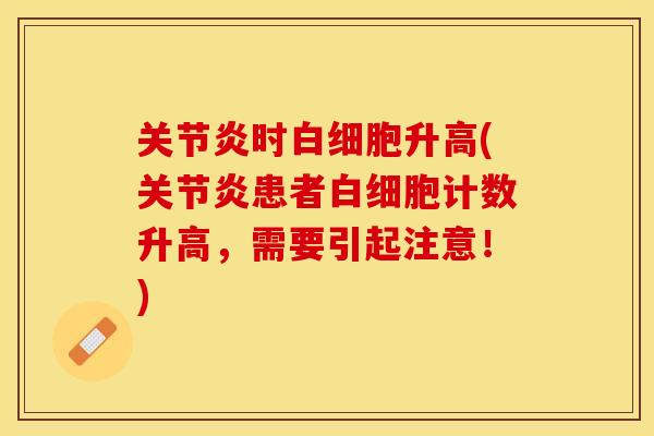 关节炎时白细胞升高(关节炎患者白细胞计数升高，需要引起注意！)