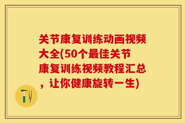 关节康复训练动画视频大全(50个最佳关节康复训练视频教程汇总，让你健康旋转一生)