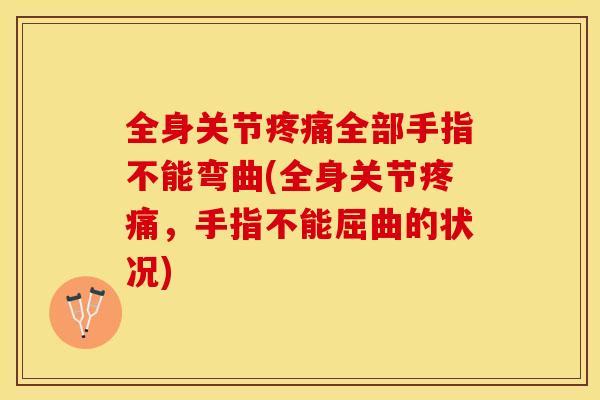 全身关节疼痛全部手指不能弯曲(全身关节疼痛，手指不能屈曲的状况)