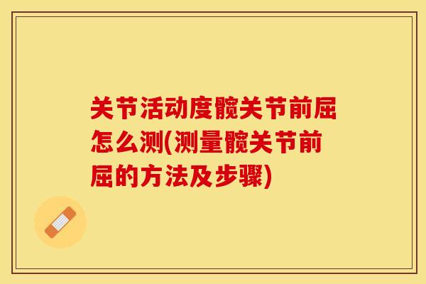 关节活动度髋关节前屈怎么测(测量髋关节前屈的方法及步骤)