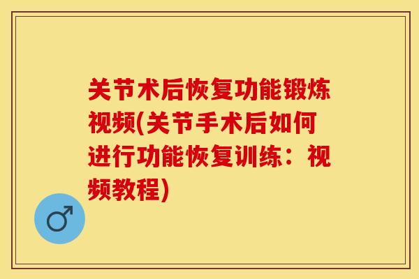 关节术后恢复功能锻炼视频(关节手术后如何进行功能恢复训练：视频教程)