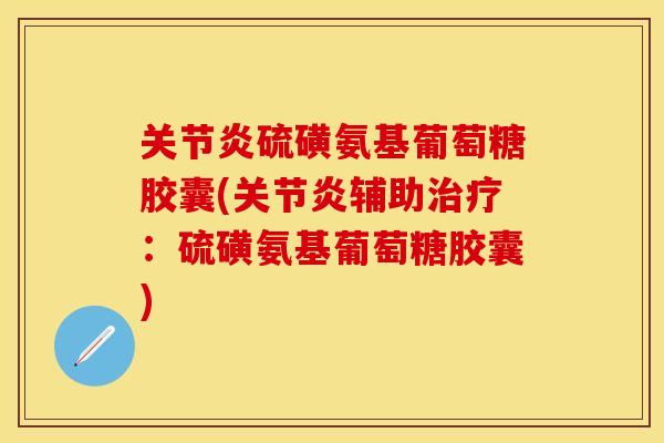 关节炎硫磺氨基葡萄糖胶囊(关节炎辅助治疗：硫磺氨基葡萄糖胶囊)