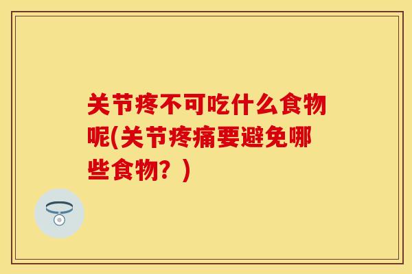 关节疼不可吃什么食物呢(关节疼痛要避免哪些食物？)