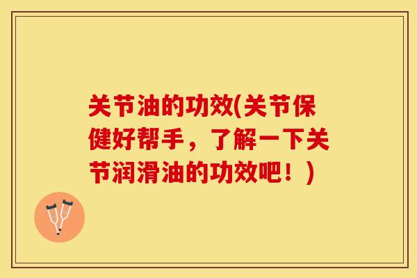关节油的功效(关节保健好帮手，了解一下关节润滑油的功效吧！)