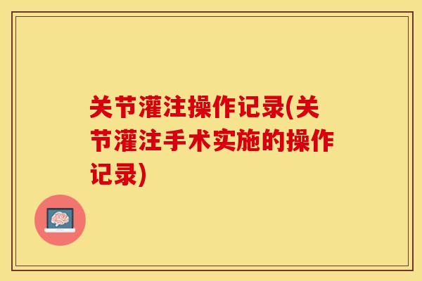 关节灌注操作记录(关节灌注手术实施的操作记录)