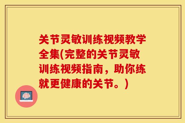 关节灵敏训练视频教学全集(完整的关节灵敏训练视频指南,助你练就更健康的关节。) 关节灵敏训练视频教学全集(完整的关节灵敏训练视频指南,助你练就更健康的关节。)