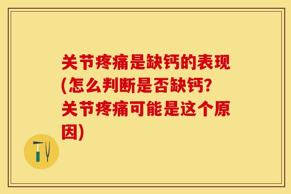 关节疼痛是缺钙的表现(怎么判断是否缺钙？关节疼痛可能是这个原因)