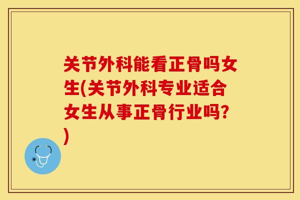 关节外科能看正骨吗女生(关节外科专业适合女生从事正骨行业吗？)