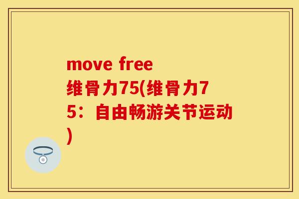move free 维骨力75(维骨力75：自由畅游关节运动)