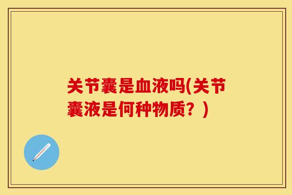 关节囊是血液吗(关节囊液是何种物质？)