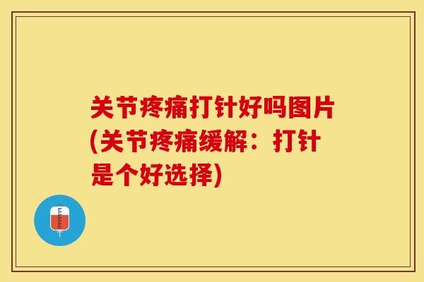 关节疼痛打针好吗图片(关节疼痛缓解：打针是个好选择)