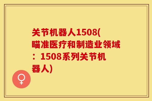 关节机器人1508(瞄准医疗和制造业领域：1508系列关节机器人)