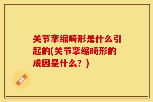 关节挛缩畸形是什么引起的(关节挛缩畸形的成因是什么？)