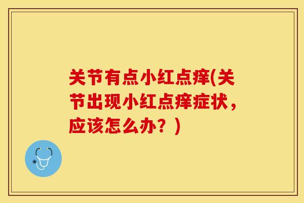 关节有点小红点痒(关节出现小红点痒症状,应该怎么办?) 关节有点小红点痒(关节出现小红点痒症状,应该怎么办?)