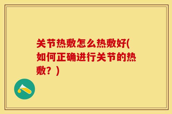 关节热敷怎么热敷好(如何正确进行关节的热敷？)