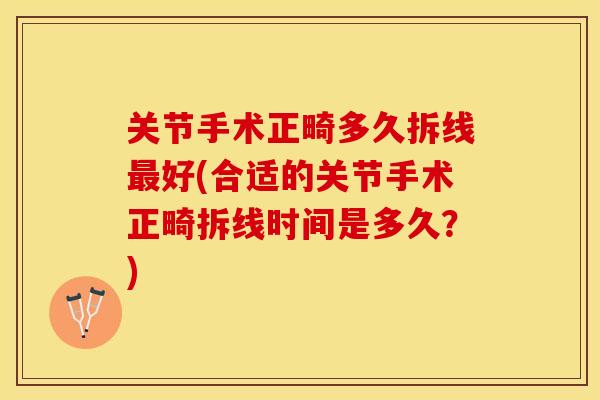 关节手术正畸多久拆线最好(合适的关节手术正畸拆线时间是多久？)