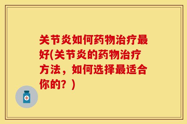 关节炎如何药物治疗最好(关节炎的药物治疗方法，如何选择最适合你的？)