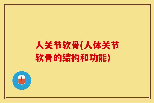 人关节软骨(人体关节软骨的结构和功能)