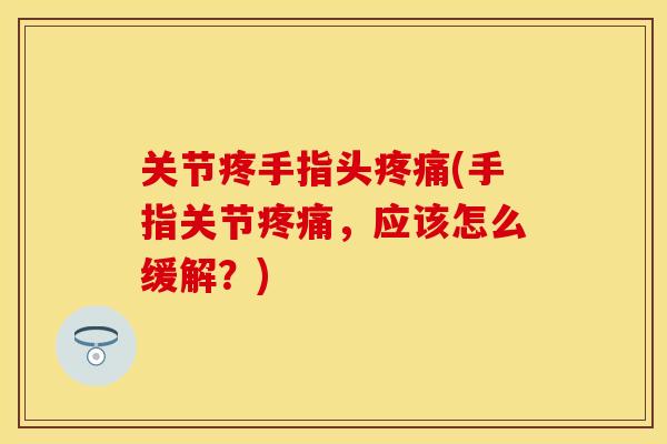 关节疼手指头疼痛(手指关节疼痛，应该怎么缓解？)