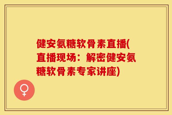 健安氨糖软骨素直播(直播现场:解密健安氨糖软骨素专家讲座) 健安氨糖软骨素直播(直播现场:解密健安氨糖软骨素专家讲座)