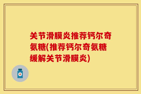 关节推荐钙尔奇氨糖(推荐钙尔奇氨糖缓解关节) 关节推荐钙尔奇氨糖(推荐钙尔奇氨糖缓解关节)