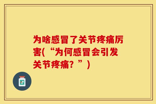 为啥感冒了关节疼痛厉害(“为何感冒会引发关节疼痛？”)