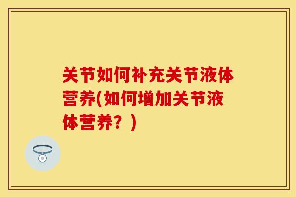 关节如何补充关节液体营养(如何增加关节液体营养？)