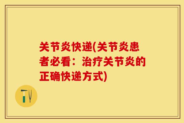 关节炎快递(关节炎患者必看：治疗关节炎的正确快递方式)