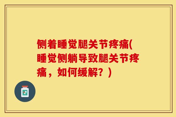 侧着睡觉腿关节(睡觉侧躺导致腿关节,如何缓解?) 侧着睡觉腿关节(睡觉侧躺导致腿关节,如何缓解?)