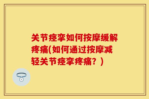关节痉挛如何按摩缓解疼痛(如何通过按摩减轻关节痉挛疼痛？)