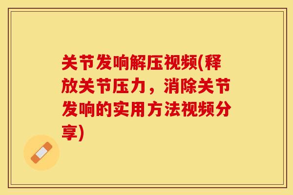 关节发响解压视频(释放关节压力，消除关节发响的实用方法视频分享)